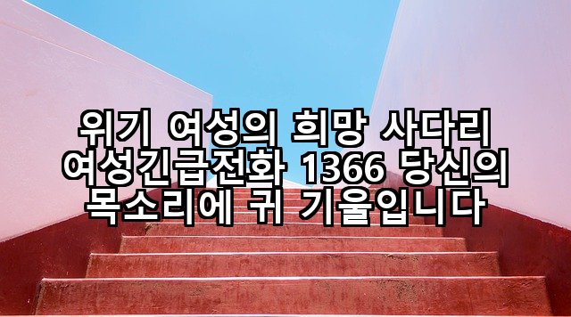 위기 여성의 희망 사다리 여성긴급전화 1366 당신의 목소리에 귀 기울입니다